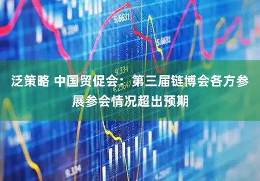 泛策略 中国贸促会：第三届链博会各方参展参会情况超出预期