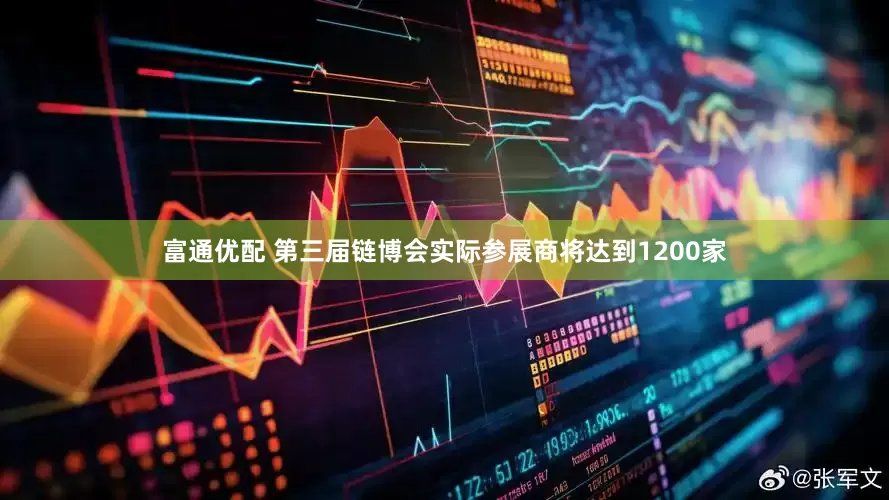 富通优配 第三届链博会实际参展商将达到1200家