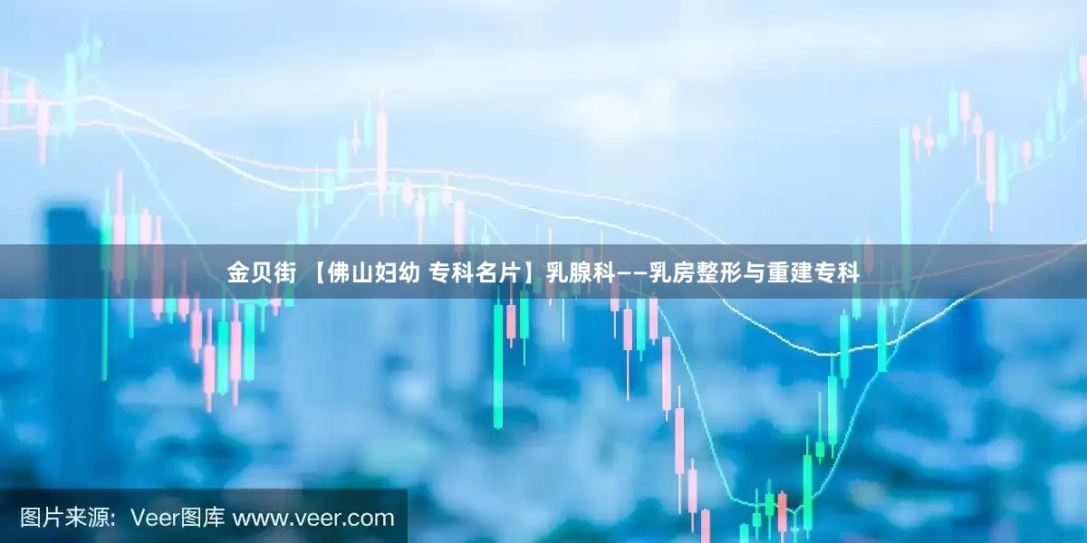 金贝街 【佛山妇幼 专科名片】乳腺科——乳房整形与重建专科