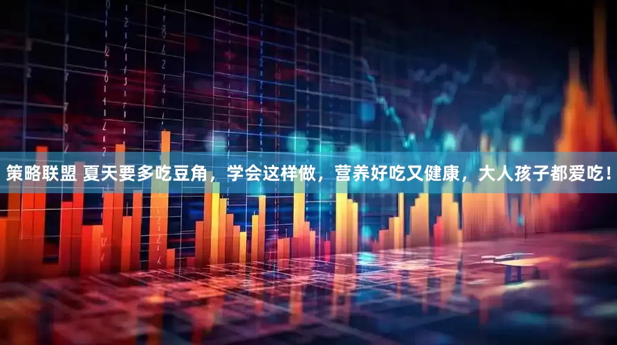 策略联盟 夏天要多吃豆角，学会这样做，营养好吃又健康，大人孩子都爱吃！
