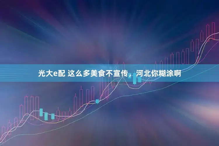 光大e配 这么多美食不宣传，河北你糊涂啊