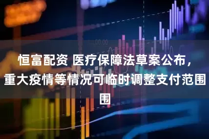 恒富配资 医疗保障法草案公布，重大疫情等情况可临时调整支付范围