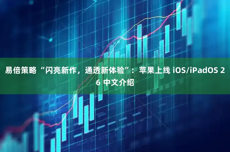 易倍策略 “闪亮新作，通透新体验”：苹果上线 iOS/iPadOS 26 中文介绍