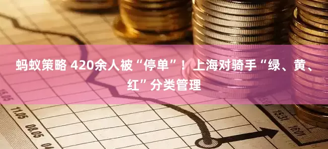 蚂蚁策略 420余人被“停单”！上海对骑手“绿、黄、红”分类管理