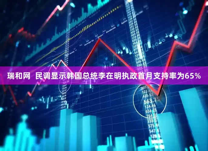瑞和网  民调显示韩国总统李在明执政首月支持率为65%