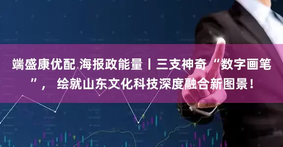 端盛康优配 海报政能量丨三支神奇 “数字画笔”， 绘就山东文化科技深度融合新图景！