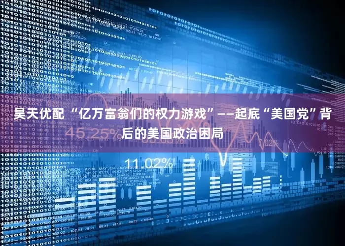 昊天优配 “亿万富翁们的权力游戏”——起底“美国党”背后的美国政治困局