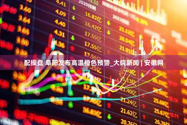 配操盘 阜阳发布高温橙色预警_大皖新闻 | 安徽网