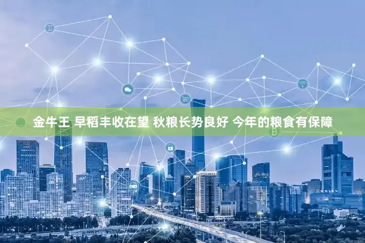 金牛王 早稻丰收在望 秋粮长势良好 今年的粮食有保障