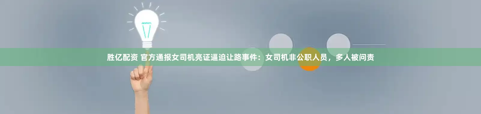 胜亿配资 官方通报女司机亮证逼迫让路事件：女司机非公职人员，多人被问责