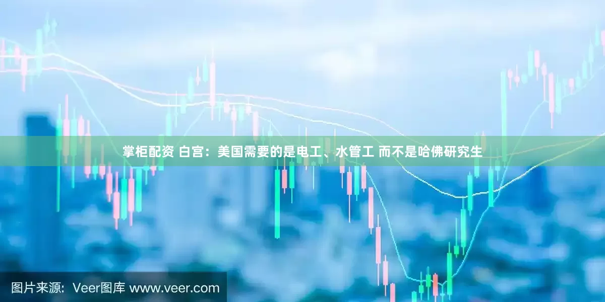 掌柜配资 白宫：美国需要的是电工、水管工 而不是哈佛研究生