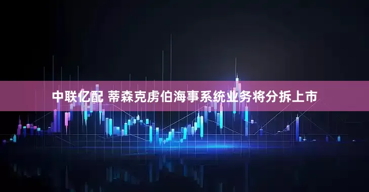 中联亿配 蒂森克虏伯海事系统业务将分拆上市