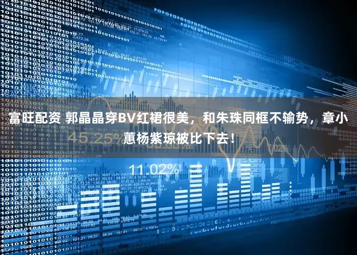 富旺配资 郭晶晶穿BV红裙很美，和朱珠同框不输势，章小蕙杨紫琼被比下去！