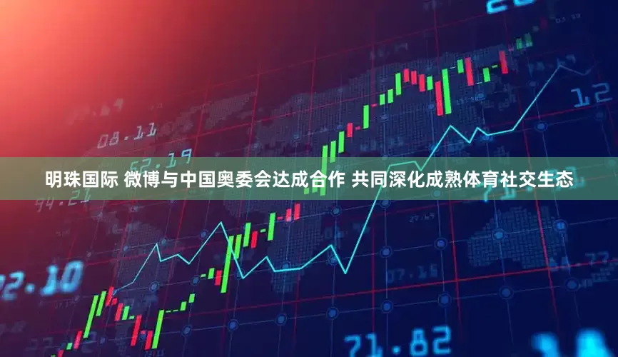 明珠国际 微博与中国奥委会达成合作 共同深化成熟体育社交生态