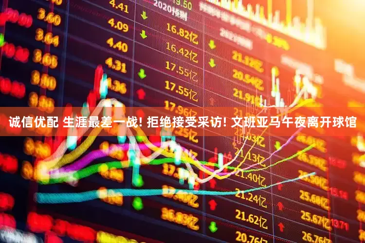 诚信优配 生涯最差一战! 拒绝接受采访! 文班亚马午夜离开球馆